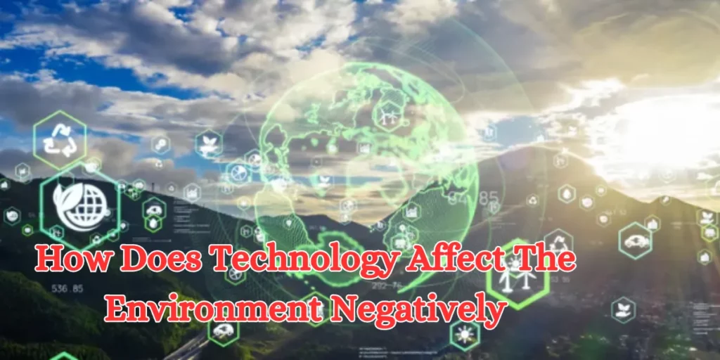 How Does Technology Affect The Environment Negatively
